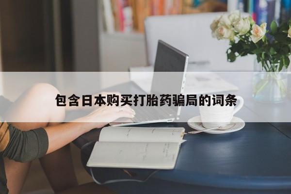 买流产药的微信联系方式包含日本购买打胎药骗局的词条