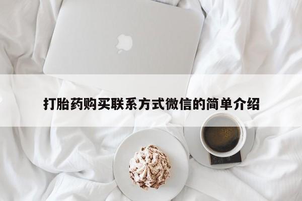 买流产药的微信联系方式打胎药购买联系方式微信的简单介绍