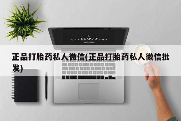 买流产药的微信联系方式正品打胎药私人微信(正品打胎药私人微信批发)