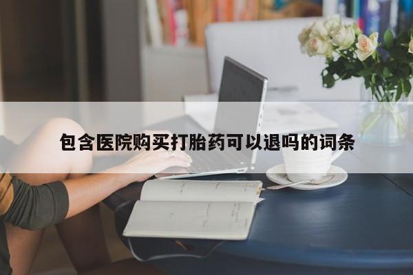 买流产药的微信联系方式包含医院购买打胎药可以退吗的词条