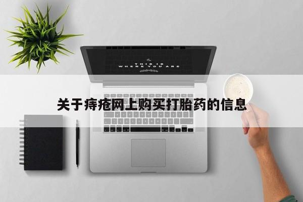 买流产药的微信联系方式关于痔疮网上购买打胎药的信息