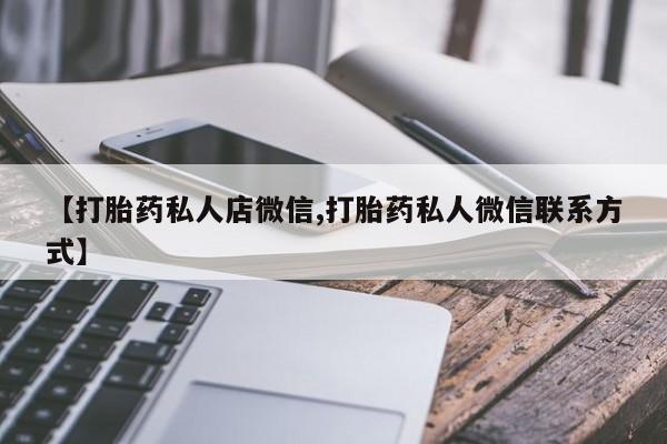 买流产药的微信联系方式【打胎药私人店微信,打胎药私人微信联系方式】