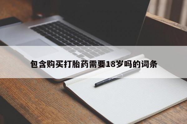 买流产药的微信联系方式包含购买打胎药需要18岁吗的词条