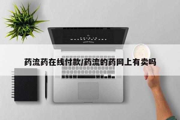 买流产药的微信联系方式药流药在线付款/药流的药网上有卖吗